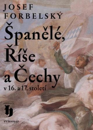 Španělé, Říše a Čechy v 16. a 17. století - Josef Forbelský - e-kniha