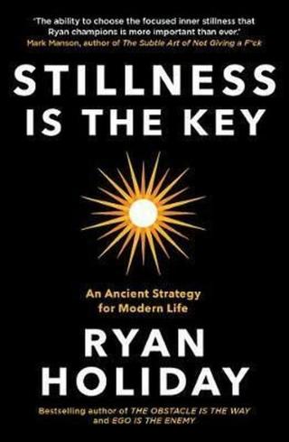 Stillness is the Key : An Ancient Strategy for Modern Life - Ryan Holiday