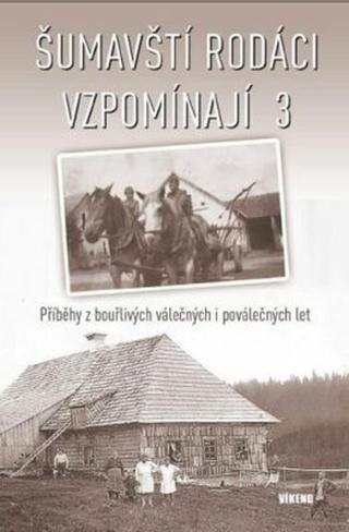 Šumavští rodáci vzpomínají 3 - Příběhy z bouřlivých válečných i poválečných let