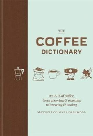 The Coffee Dictionary: An A-Z of coffee, from growing & roasting to brewing & tasting - Colonna-Dashwood Maxwell