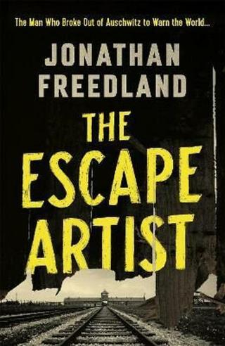 The Escape Artist : The Man Who Broke Out of Auschwitz to Warn the World - Freedland Jonathan