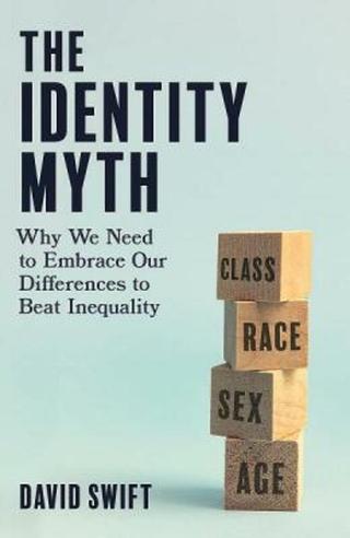 The Identity Myth: Why We Need to Embrace Our Differences to Beat Inequality - David Swift