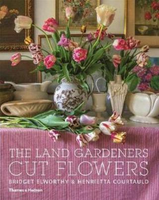 The Land Gardeners: Cut Flowers - Bridget Elworthy, Henrietta Courtauld, Miranda Brooks