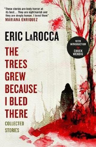 The Trees Grew Because I Bled There: Collected Stories - Eric LaRocca