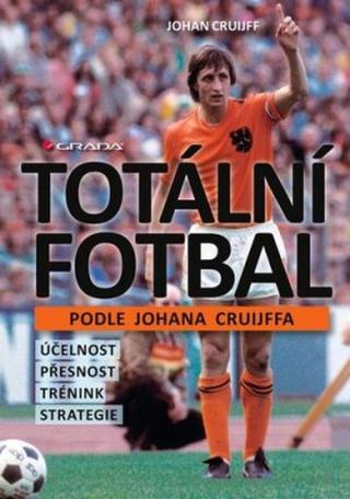 Totální fotbal podle Johana Cruijffa - účelnost, přesnost, trénink, strategie - Johan Cruijff