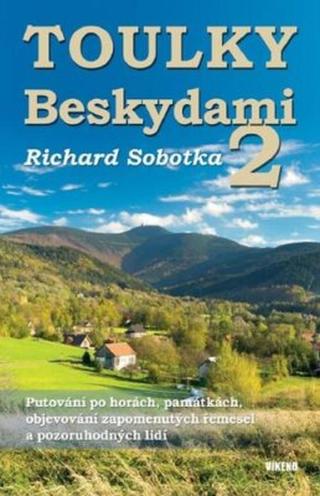 Toulky Beskydami 2 - Putování po horách, památkách, objevování zapomenutých řemesel a pozoruhodných lidí - Richard Sobotka