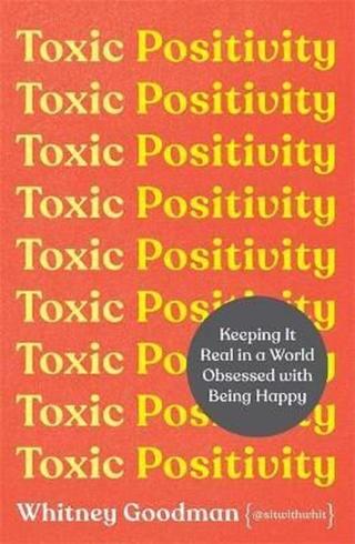Toxic Positivity : Keeping It Real in a World Obsessed with Being Happy - Goodman Whitney