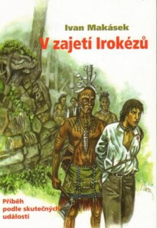 V zajetí Irokézů - Ivan Hiawatha Makásek