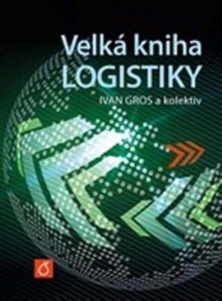Velká kniha logistiky - Ivan Gros, Ivan Barančík, Zdeněk Čujan