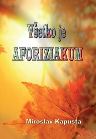 Všetko je aforiziakum  - Miroslav Kapusta