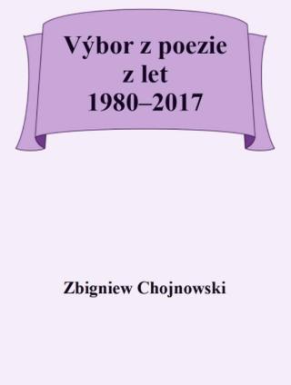Výbor z poezie z let 1980-2017 - Zbigniew Chojnowski - e-kniha