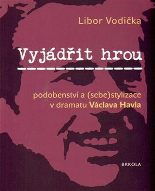 Vyjádřit hrou: podobenství a stylizace v dramatu Václava Havla - Libor Vodička