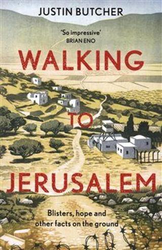 Walking to Jerusalem: Blisters, hope and other facts on the ground - Justin Butcher