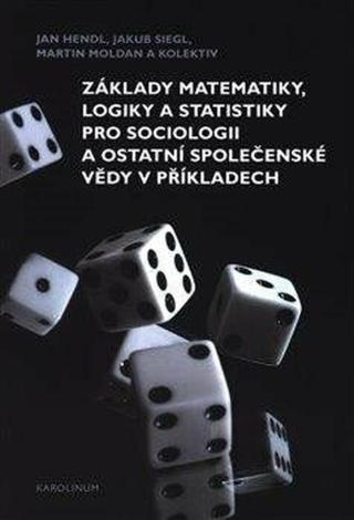 Základy matematiky, logiky a statistiky pro sociologii a ostatní společenské vědy v příkladech - Jan Hendl, Martin Moldan, Jakub Siegl