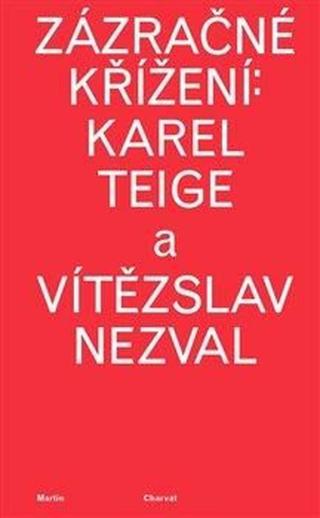 Zázračné křížení: Karel Teige a Vítězslav Nezval - Martin Charvát