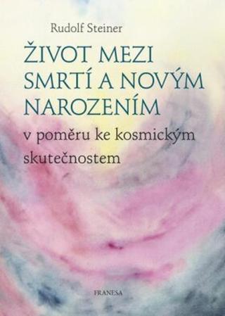 Život mezi smrtí a novým narozením - Rudolf Steiner